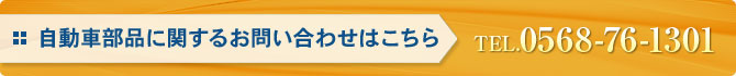 自動車部品に関するお問い合わせはこちら TEL:0568-76-1301